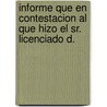 Informe Que En Contestacion Al Que Hizo El Sr. Licenciado D. by Francisco Mara Lombardo