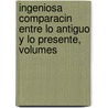 Ingeniosa Comparacin Entre Lo Antiguo y Lo Presente, Volumes door Crist�Bal De Villal�N