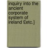 Inquiry Into the Ancient Corporate System of Ireland £Etc.] by Peter Gale