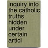 Inquiry Into the Catholic Truths Hidden Under Certain Articl by Charles Smith