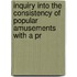 Inquiry Into the Consistency of Popular Amusements with a Pr