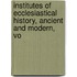 Institutes of Ecclesiastical History, Ancient and Modern, Vo