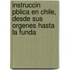 Instruccin Pblica En Chile, Desde Sus Orgenes Hasta La Funda door Josï¿½ Toribio Medina