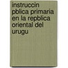 Instruccin Pblica Primaria En La Repblica Oriental del Urugu door Instrucci Uruguay. Direcc