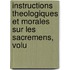 Instructions Theologiques Et Morales Sur Les Sacremens, Volu