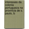 Interesses Da Colonia Portugueza Na Provincia de S. Paulo, B door Abilio A.S. Marques