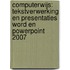 Computerwijs: Tekstverwerking en presentaties Word en PowerPoint 2007