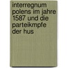 Interregnum Polens Im Jahre 1587 Und Die Parteikmpfe Der Hus door Jak�B. Caro