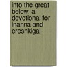 Into The Great Below: A Devotional For Inanna And Ereshkigal by Galina Krasskova