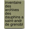 Inventaire Des Archives Des Dauphins a Saint-Andr de Grenobl door Ulysse Chevalier