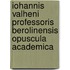 Iohannis Valheni Professoris Berolinensis Opuscula Academica