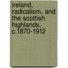 Ireland, Radicalism, and the Scottish Highlands, C.1870-1912 door Andrew Newby