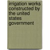 Irrigation Works Constructed By The United States Government door Arthur Powell Davis