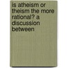 Is Atheism or Theism the More Rational? a Discussion Between door Joseph Symes
