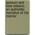 Jackson and New Orleans. an Authentic Narrative of the Memor