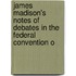 James Madison's Notes of Debates in the Federal Convention o