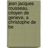 Jean Jacques Rousseau, Citoyen de Geneve, a Christophe de Be door Jean Jacques Rousseau