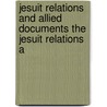 Jesuit Relations and Allied Documents the Jesuit Relations a by Jesuits Reuben Gold Thwaites