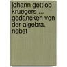 Johann Gottlob Kruegers ... Gedancken Von Der Algebra, Nebst door Johann Gottlob Kr�Ger