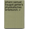 Johann Samuel Traugott Gehler's Physikalisches Wrterbunch, V door Karl Ludwig Littrow