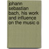 Johann Sebastian Bach, His Work and Influence on the Music o door Philipp Spitta