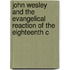 John Wesley and the Evangelical Reaction of the Eighteenth C