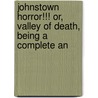 Johnstown Horror!!! Or, Valley of Death, Being a Complete an door James Herbert Walker
