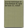 Journal Historique Et Anecdotique Du Rgne De Louis Xv, Volum by Unknown