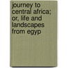 Journey to Central Africa; Or, Life and Landscapes from Egyp door Bayard Taylor