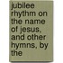 Jubilee Rhythm on the Name of Jesus, and Other Hymns, by the