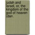 Judah and Israel, Or, the Kingdom of the God of Heaven (Dan.