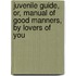 Juvenile Guide, Or, Manual of Good Manners, by Lovers of You