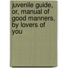 Juvenile Guide, Or, Manual of Good Manners, by Lovers of You by Juvenile Guide
