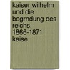 Kaiser Wilhelm Und Die Begrndung Des Reichs, 1866-1871 Kaise door Ottokar Lorenz