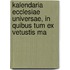 Kalendaria Ecclesiae Universae, in Quibus Tum Ex Vetustis Ma