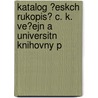 Katalog ?Eskch Rukopis? C. K. Ve?ejn a Universitn Knihovny P door Nrodn A. Universitn Knihovna Praze