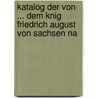 Katalog Der Von ... Dem Knig Friedrich August Von Sachsen Na door Julius Petzholdt