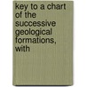 Key to a Chart of the Successive Geological Formations, with door Professor James Hall