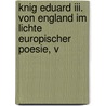 Knig Eduard Iii. Von England Im Lichte Europischer Poesie, V door Gustav Liebau