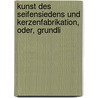Kunst Des Seifensiedens Und Kerzenfabrikation, Oder, Grundli by Unknown