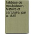 L'Abbaye de Maubuisson, Histoire Et Cartulaire, Par A. Dutil