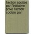 L'Action Sociale Par L'Initiative Prive L'Action Sociale Par