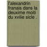 L'Alexandrin Franais Dans La Deuxime Moiti Du Xviiie Sicle . door Daniel Mornet