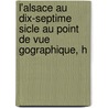 L'Alsace Au Dix-Septime Sicle Au Point de Vue Gographique, H by Rodolphe Reuss