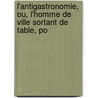 L'Antigastronomie, Ou, L'Homme de Ville Sortant de Table, Po by Jean Baptiste Gouriet