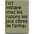 L'Art Militaire Chez Les Nations Les Plus Clbres de L'Antiqu