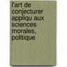 L'Art de Conjecturer Appliqu Aux Sciences Morales, Politique door N.J. E. Noirot