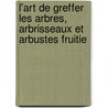L'Art de Greffer Les Arbres, Arbrisseaux Et Arbustes Fruitie door Charles Baltet