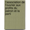 L'Association de L'Ouvrier Aux Profits Du Patron Et La Parti by Bureau Paul