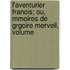 L'Aventurier Franois; Ou, Mmoires de Grgoire Merveil, Volume